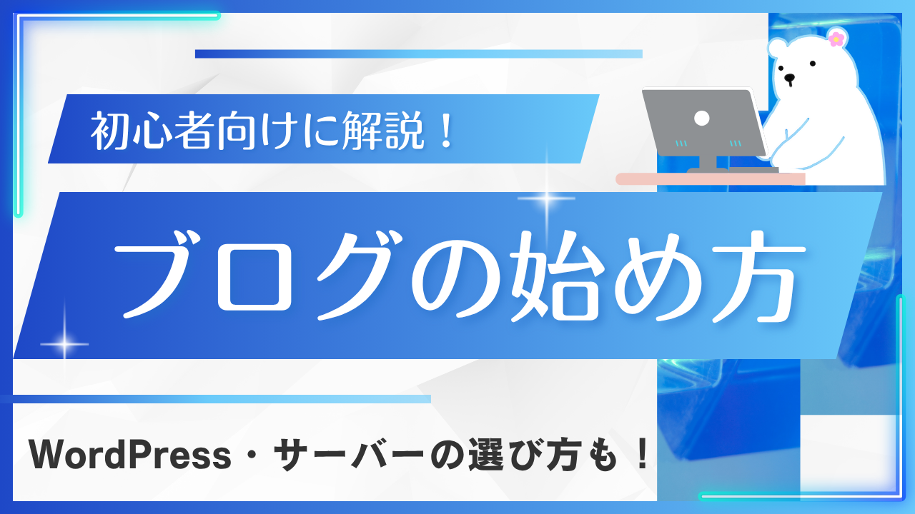 【2025年版】ブログの始め方を初心者向けに解説!WordPress・サーバーの選び方も