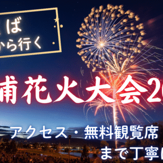 2025年版】つくばから行く土浦花火大会｜アクセス・駐車場・無料観覧席 