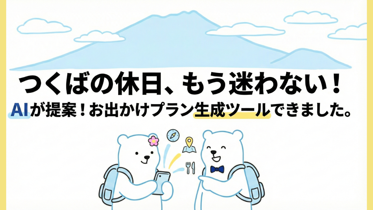【つくば発】休日どこ行く？AIにおまかせ！お出かけプランを自動提案するツールを作りました！